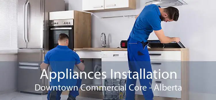 Appliances Installation Downtown Commercial Core - Alberta