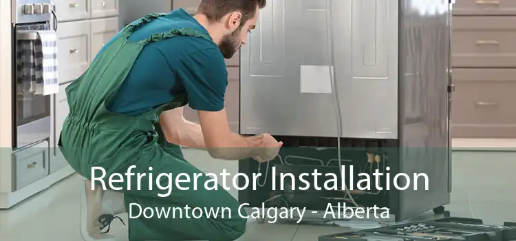 Refrigerator Installation Downtown Calgary - Alberta