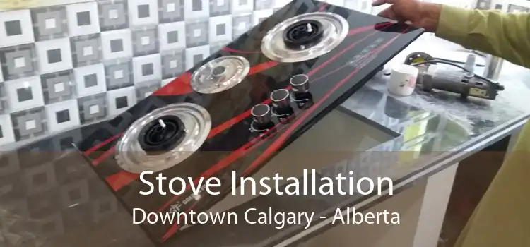Stove Installation Downtown Calgary - Alberta