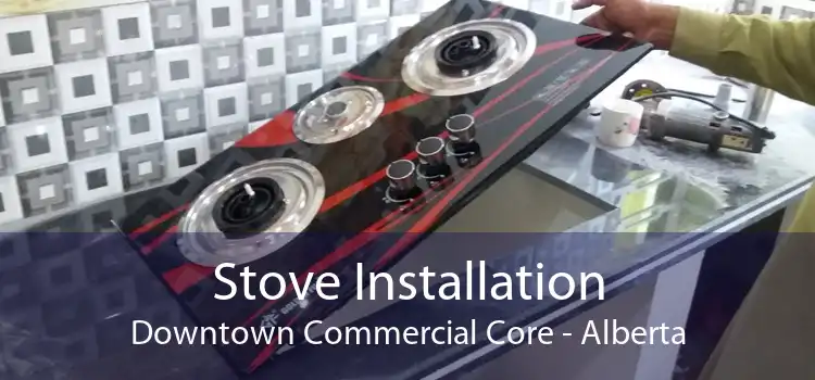 Stove Installation Downtown Commercial Core - Alberta