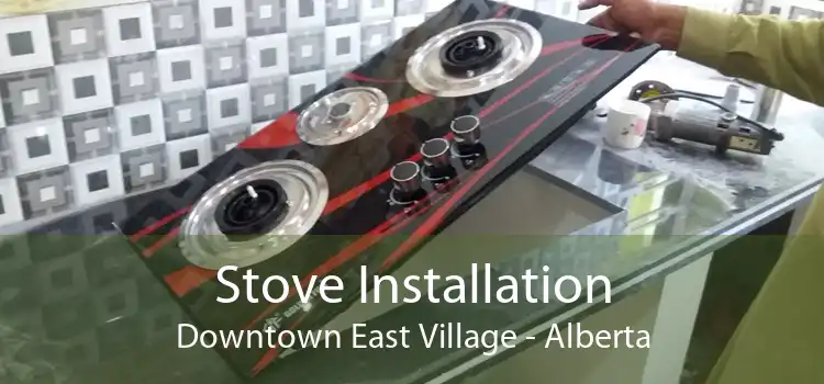 Stove Installation Downtown East Village - Alberta